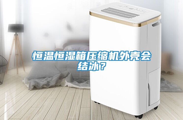 恒溫恒濕箱壓縮機外殼會結(jié)冰？