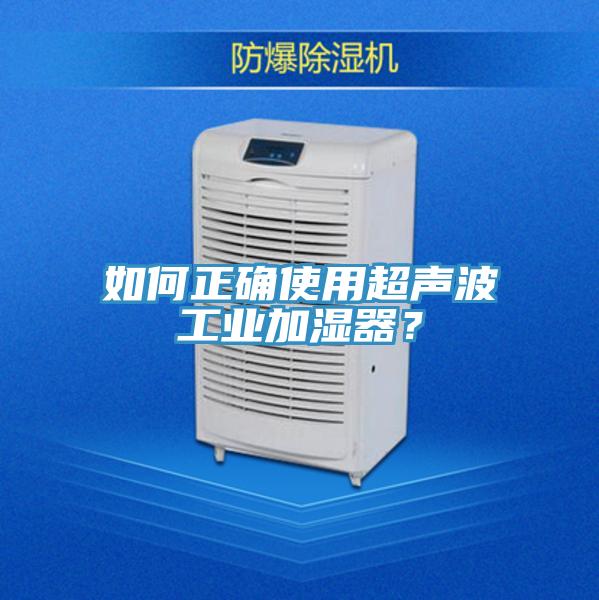 如何正確使用超聲波工業(yè)加濕器？