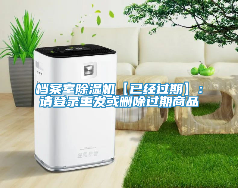 檔案室除濕機(jī)【已經(jīng)過(guò)期】：請(qǐng)登錄重發(fā)或刪除過(guò)期商品