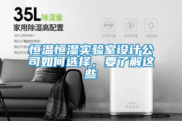恒溫恒濕實(shí)驗(yàn)室設(shè)計(jì)公司如何選擇，要了解這些