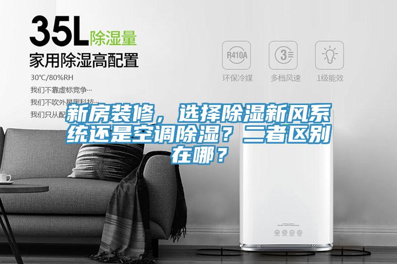新房裝修，選擇除濕新風系統(tǒng)還是空調(diào)除濕？二者區(qū)別在哪？
