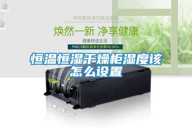 恒溫恒濕干燥柜濕度該怎么設(shè)置