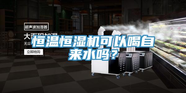 恒溫恒濕機可以喝自來水嗎？