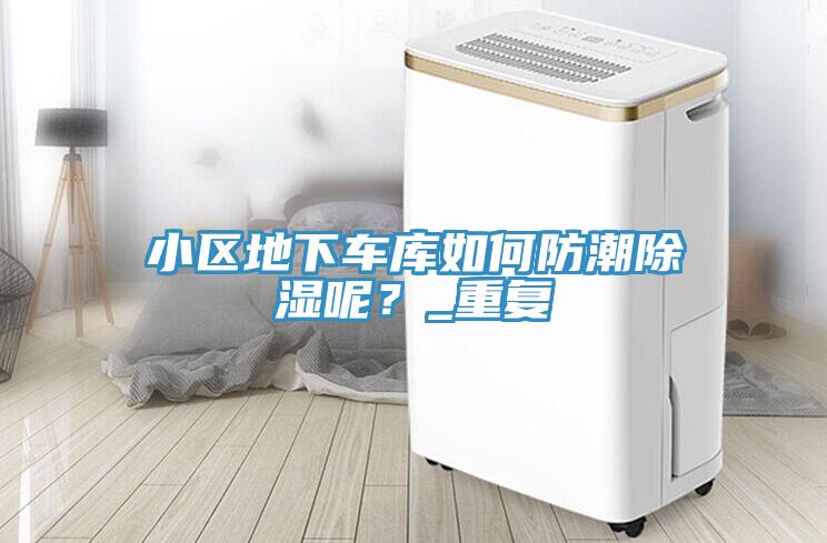 小區(qū)地下車庫(kù)如何防潮除濕呢？_重復(fù)