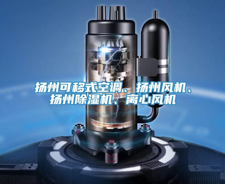 揚(yáng)州可移式空調(diào)、揚(yáng)州風(fēng)機(jī)、揚(yáng)州除濕機(jī)、離心風(fēng)機(jī)