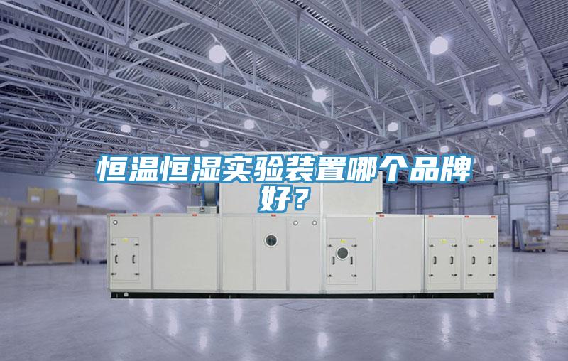 恒溫恒濕實(shí)驗(yàn)裝置哪個(gè)品牌好？