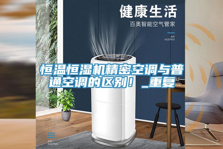 恒溫恒濕機精密空調(diào)與普通空調(diào)的區(qū)別！_重復(fù)