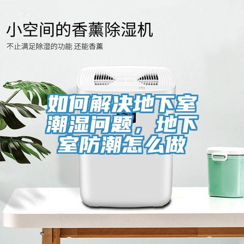 如何解決地下室潮濕問題，地下室防潮怎么做