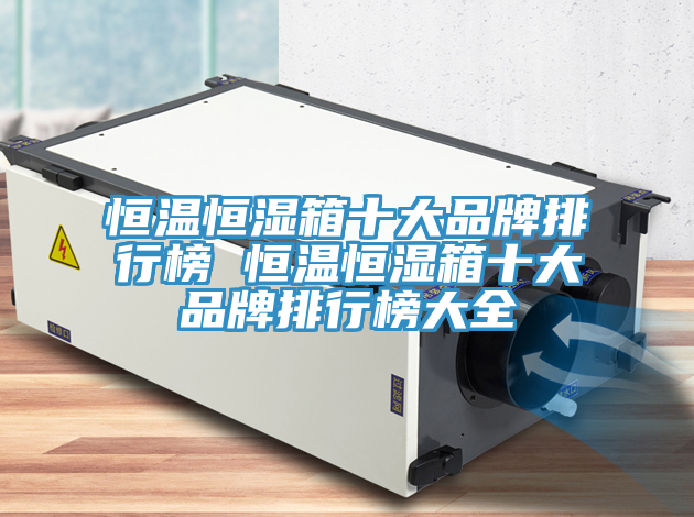 恒溫恒濕箱十大品牌排行榜 恒溫恒濕箱十大品牌排行榜大全
