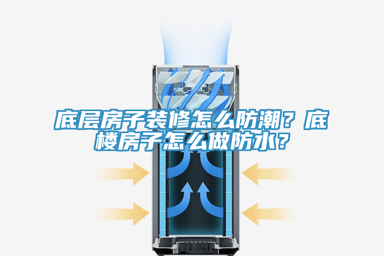 底層房子裝修怎么防潮？底樓房子怎么做防水？