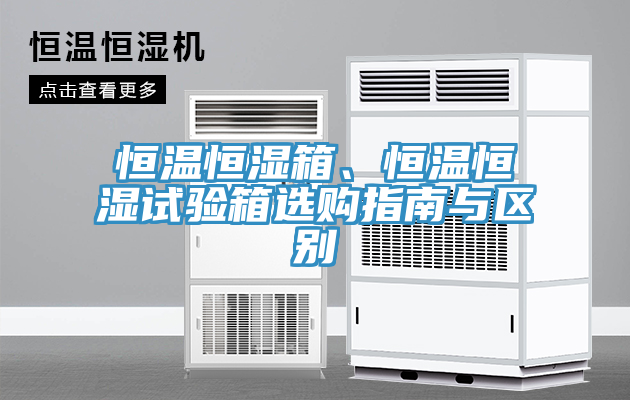 恒溫恒濕箱、恒溫恒濕試驗箱選購指南與區(qū)別