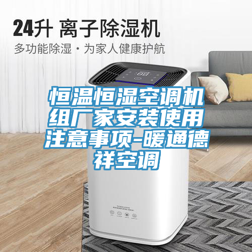 恒溫恒濕空調機組廠家安裝使用注意事項-暖通德祥空調