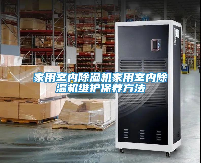 家用室內(nèi)除濕機家用室內(nèi)除濕機維護保養(yǎng)方法