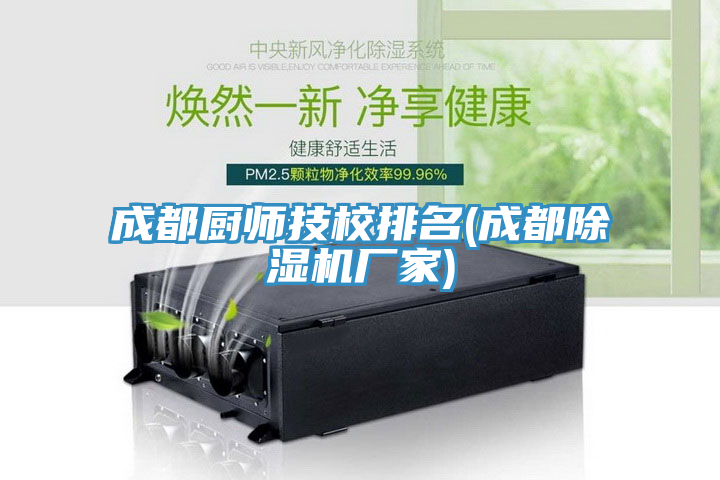 成都廚師技校排名(成都除濕機(jī)廠家)