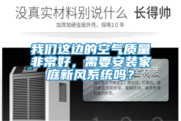 我們這邊的空氣質(zhì)量非常好，需要安裝家庭新風(fēng)系統(tǒng)嗎？