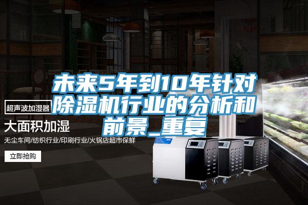 未來(lái)5年到10年針對(duì)除濕機(jī)行業(yè)的分析和前景_重復(fù)