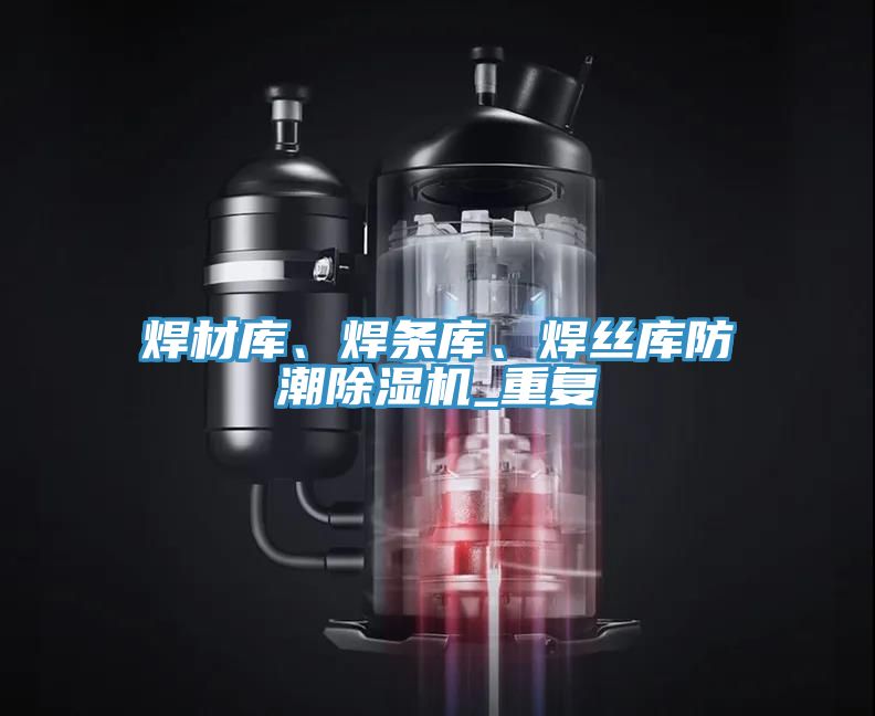 焊材庫(kù)、焊條庫(kù)、焊絲庫(kù)防潮除濕機(jī)_重復(fù)