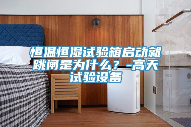 恒溫恒濕試驗(yàn)箱啟動(dòng)就跳閘是為什么？-高天試驗(yàn)設(shè)備