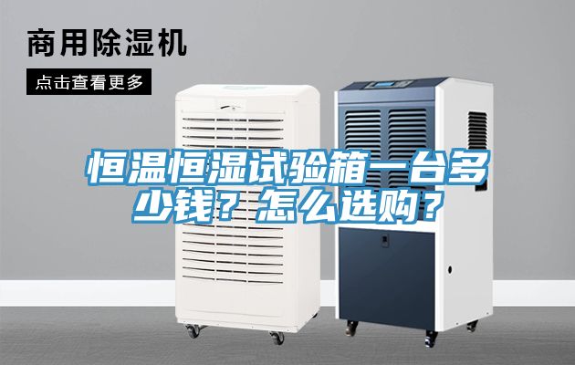 恒溫恒濕試驗箱一臺多少錢？怎么選購？