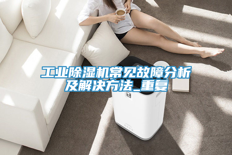 工業(yè)除濕機(jī)常見(jiàn)故障分析及解決方法_重復(fù)