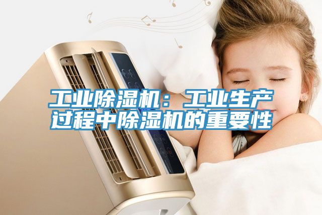 工業(yè)除濕機：工業(yè)生產(chǎn)過程中除濕機的重要性