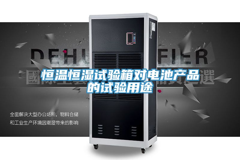 恒溫恒濕試驗箱對電池產(chǎn)品的試驗用途