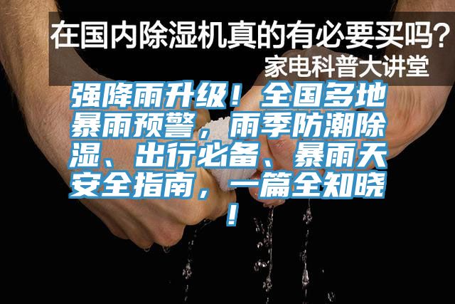 強(qiáng)降雨升級(jí)！全國(guó)多地暴雨預(yù)警，雨季防潮除濕、出行必備、暴雨天安全指南，一篇全知曉！