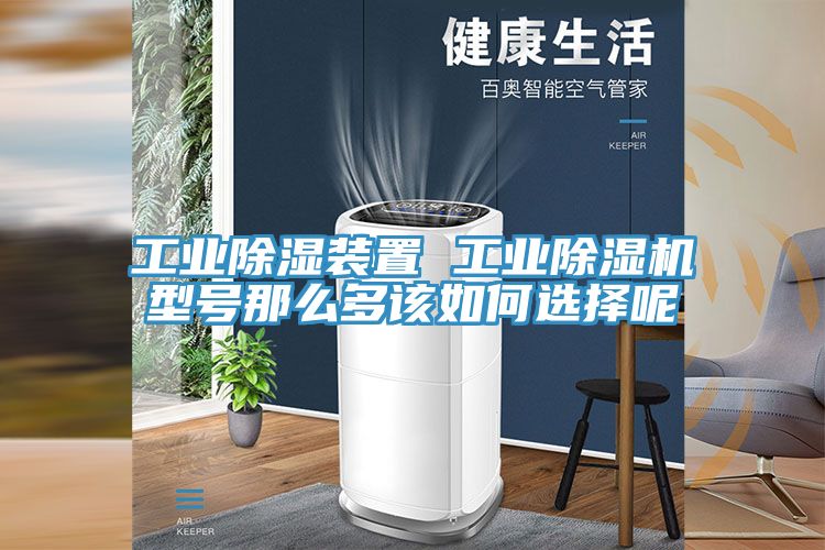 工業(yè)除濕裝置 工業(yè)除濕機(jī)型號那么多該如何選擇呢