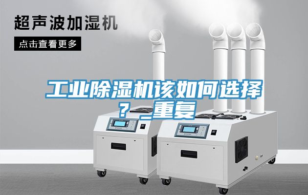 工業(yè)除濕機(jī)該如何選擇？_重復(fù)