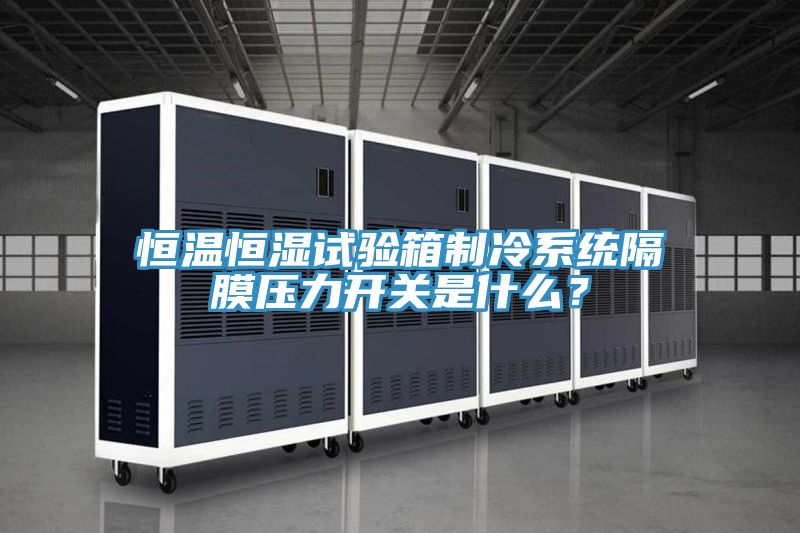 恒溫恒濕試驗(yàn)箱制冷系統(tǒng)隔膜壓力開(kāi)關(guān)是什么？