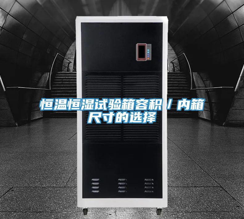 恒溫恒濕試驗箱容積／內(nèi)箱尺寸的選擇