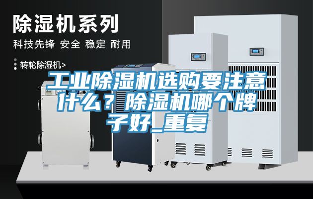工業(yè)除濕機(jī)選購要注意什么？除濕機(jī)哪個(gè)牌子好_重復(fù)