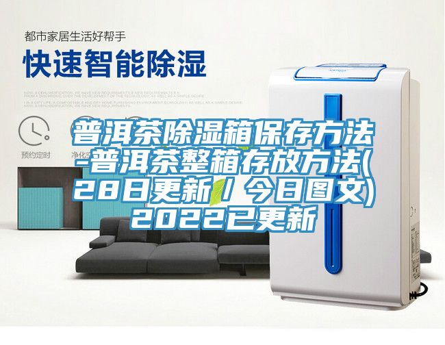 普洱茶除濕箱保存方法-普洱茶整箱存放方法(28日更新／今日?qǐng)D文)2022已更新