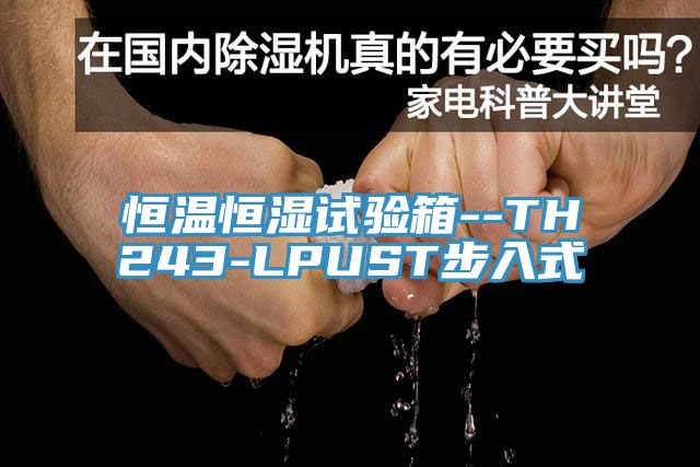 恒溫恒濕試驗箱--TH243-LPUST步入式