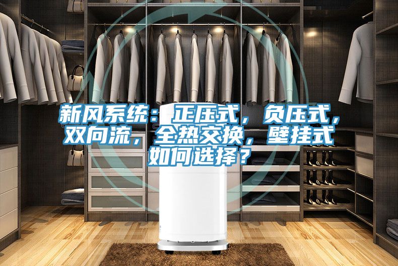 新風(fēng)系統(tǒng)：正壓式，負(fù)壓式，雙向流，全熱交換，壁掛式如何選擇？