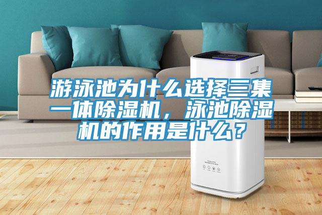 游泳池為什么選擇三集一體除濕機，泳池除濕機的作用是什么？