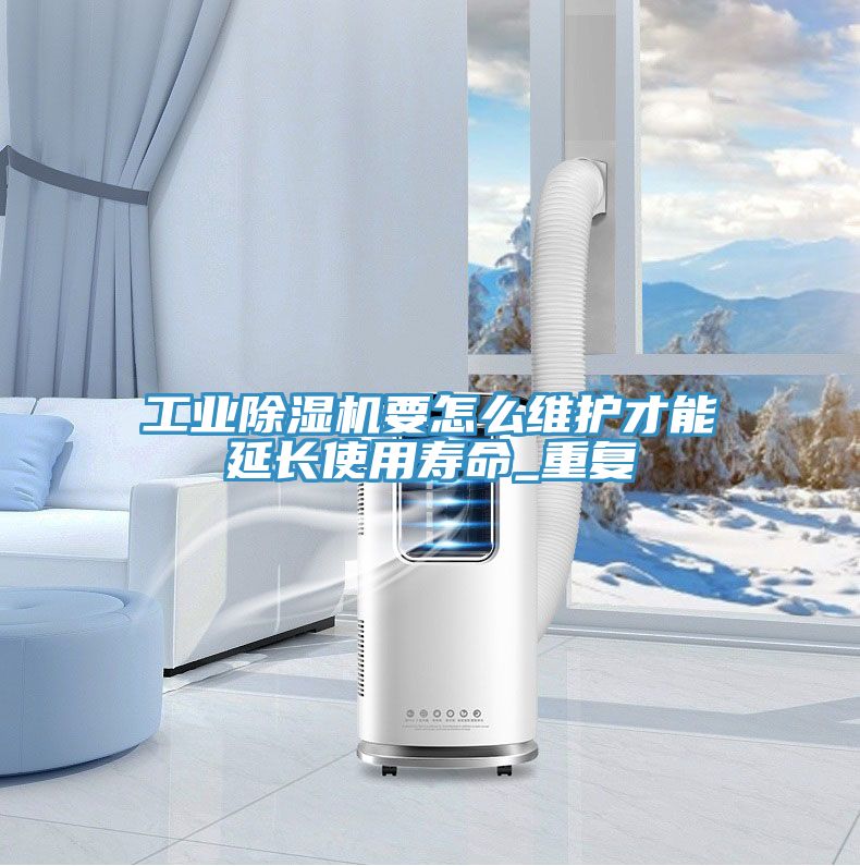 工業(yè)除濕機(jī)要怎么維護(hù)才能延長使用壽命_重復(fù)