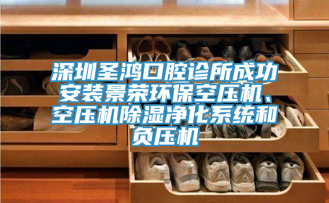 深圳圣鴻口腔診所成功安裝景榮環(huán)保空壓機(jī)、空壓機(jī)除濕凈化系統(tǒng)和負(fù)壓機(jī)