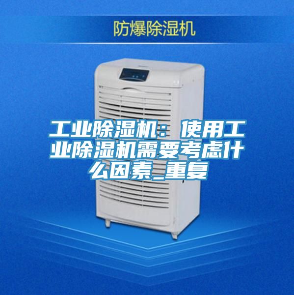 工業(yè)除濕機：使用工業(yè)除濕機需要考慮什么因素_重復