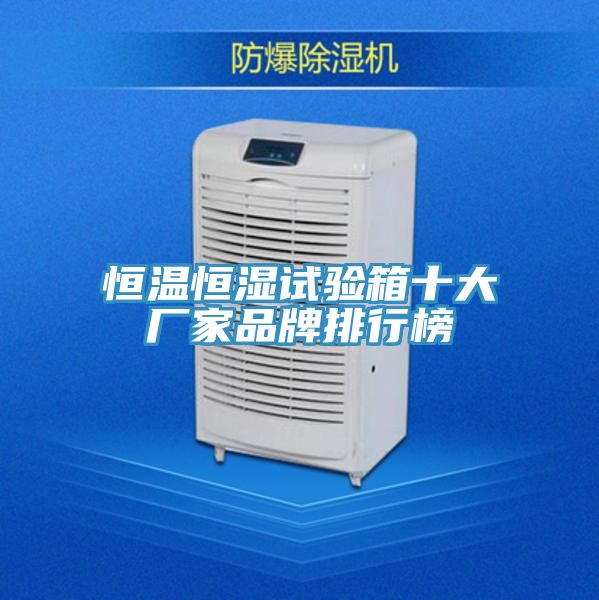 恒溫恒濕試驗(yàn)箱十大廠家品牌排行榜