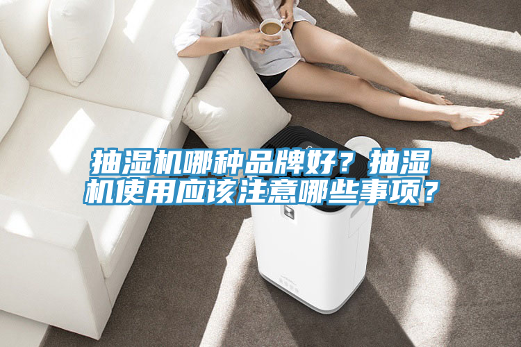 抽濕機(jī)哪種品牌好？抽濕機(jī)使用應(yīng)該注意哪些事項(xiàng)？