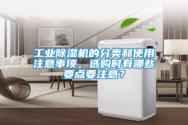 工業(yè)除濕機(jī)的分類和使用注意事項(xiàng)，選購時(shí)有哪些要點(diǎn)要注意？