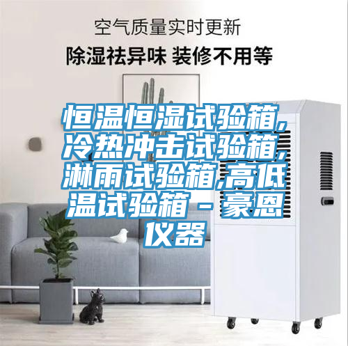 恒溫恒濕試驗(yàn)箱,冷熱沖擊試驗(yàn)箱,淋雨試驗(yàn)箱,高低溫試驗(yàn)箱－豪恩儀器