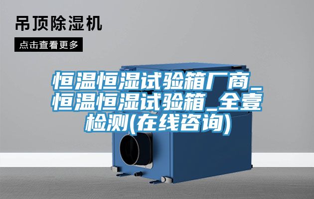 恒溫恒濕試驗(yàn)箱廠商_恒溫恒濕試驗(yàn)箱_全壹檢測(cè)(在線咨詢)