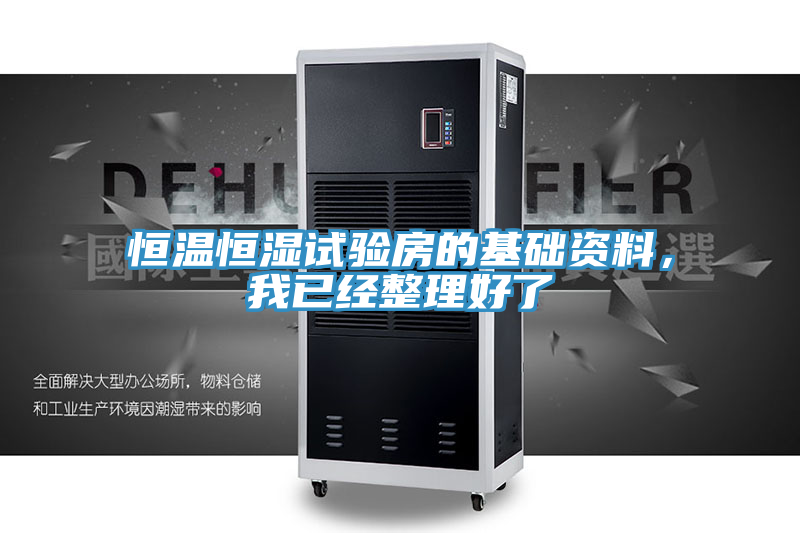 恒溫恒濕試驗(yàn)房的基礎(chǔ)資料，我已經(jīng)整理好了