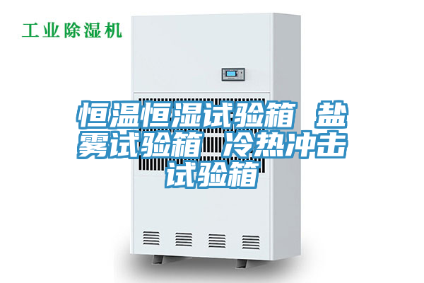 恒溫恒濕試驗(yàn)箱 鹽霧試驗(yàn)箱 冷熱沖擊試驗(yàn)箱