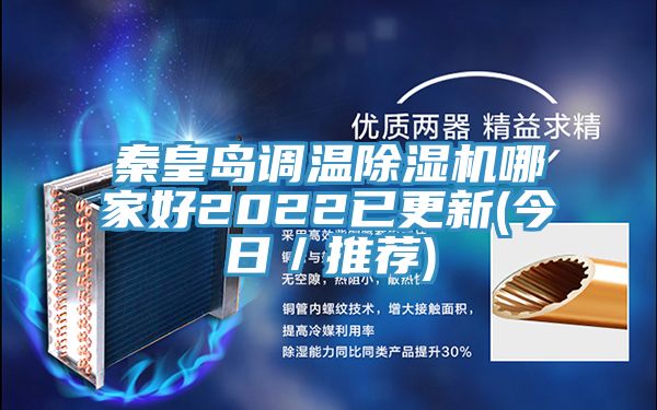 秦皇島調(diào)溫除濕機(jī)哪家好2022已更新(今日／推薦)