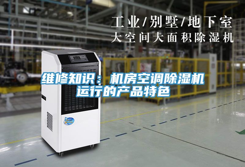 維修知識(shí)：機(jī)房空調(diào)除濕機(jī)運(yùn)行的產(chǎn)品特色