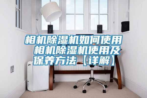 相機(jī)除濕機(jī)如何使用 相機(jī)除濕機(jī)使用及保養(yǎng)方法【詳解】
