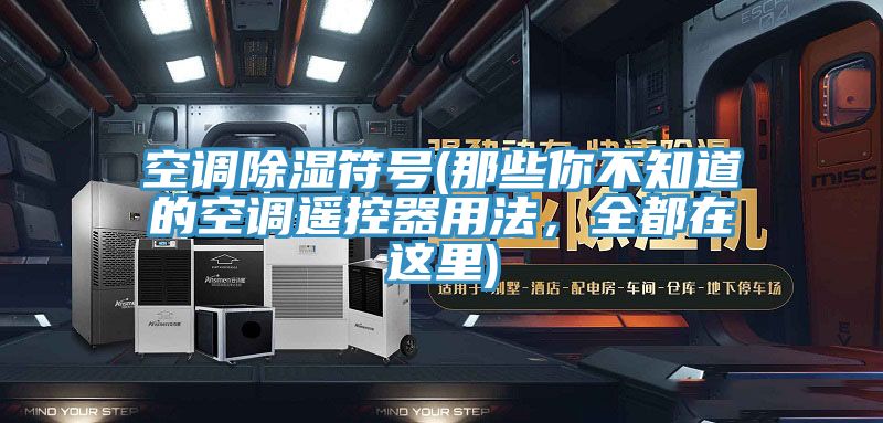 空調(diào)除濕符號(hào)(那些你不知道的空調(diào)遙控器用法，全都在這里)